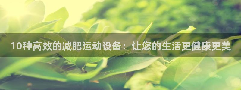 意昂体育5(KGAME)平台假的吗是真的吗：10种高效的减肥