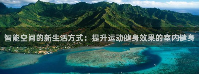 意昂体育5(KGAME)平台注册流程视频：智能空间的新生活方
