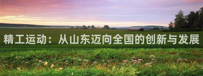 意昂5(KGAME)官方：精工运动：从山东迈向全国的