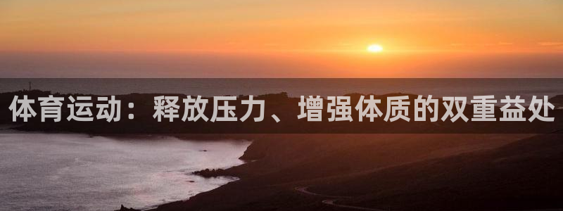 球速体育：体育运动：释放压力、增强体质的双重益处