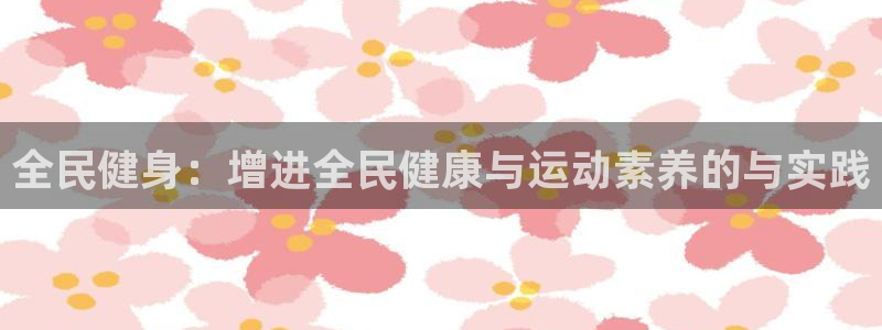 球速体育：全民健身：增进全民健康与运动素养的与实践