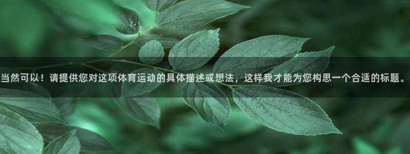 球速体育：当然可以！请提供您对这项体育运动的具体描述或想法，这样我才能为您构思一个合适的标题。