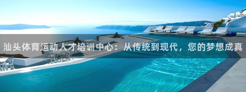 球速体育：汕头体育运动人才培训中心：从传统到现代，您的梦想成真
