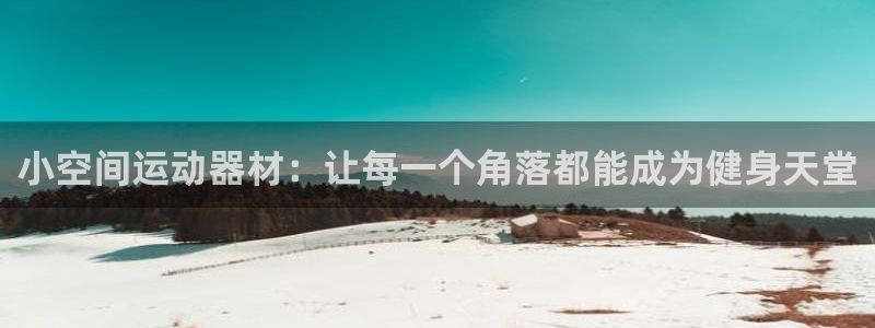 意昂体育5(KGAME)平台注册要钱吗：小空间运动器材：让每